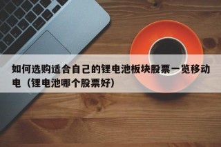 如何选购适合自己的锂电池板块股票一览移动电（锂电池哪个股票好）