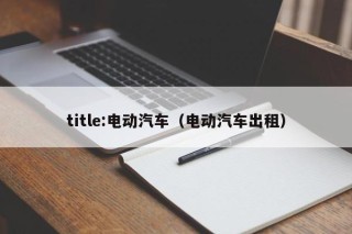 title:电动汽车（电动汽车出租）