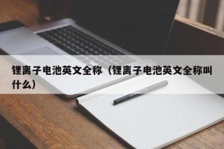 锂离子电池英文全称（锂离子电池英文全称叫什么）