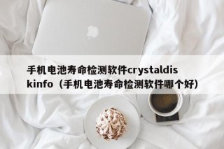手机电池寿命检测软件crystaldiskinfo（手机电池寿命检测软件哪个好）