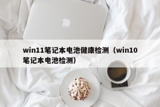 win11笔记本电池健康检测（win10笔记本电池检测）