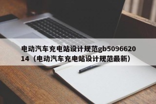 电动汽车充电站设计规范gb509662014（电动汽车充电站设计规范最新）