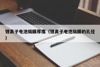 锂离子电池隔膜厚度（锂离子电池隔膜的孔径）