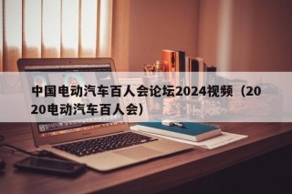 中国电动汽车百人会论坛2024视频（2020电动汽车百人会）