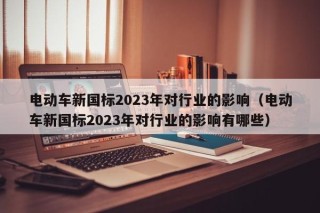 电动车新国标2023年对行业的影响（电动车新国标2023年对行业的影响有哪些）