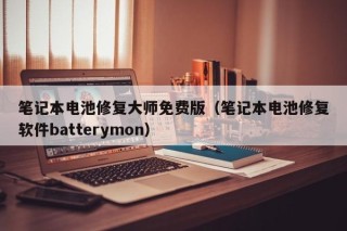 笔记本电池修复大师免费版（笔记本电池修复软件batterymon）