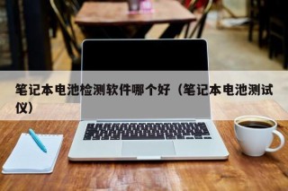 笔记本电池检测软件哪个好（笔记本电池测试仪）