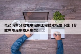 电动汽车分散充电设施工程技术标准下载（分散充电设施技术规范）
