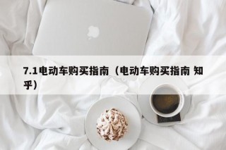 7.1电动车购买指南（电动车购买指南 知乎）