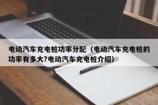 电动汽车充电桩功率分配（电动汽车充电桩的功率有多大?电动汽车充电桩介绍）