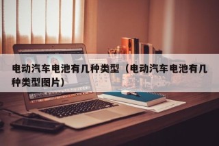 电动汽车电池有几种类型（电动汽车电池有几种类型图片）