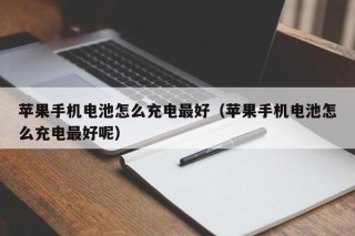 苹果手机电池怎么充电最好（苹果手机电池怎么充电最好呢）