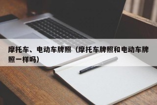 摩托车、电动车牌照（摩托车牌照和电动车牌照一样吗）