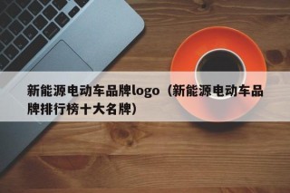 新能源电动车品牌logo（新能源电动车品牌排行榜十大名牌）