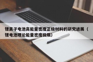 锂离子电池高能量密度正极材料的研究进展（锂电池理论能量密度极限）