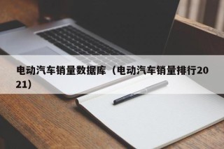 电动汽车销量数据库（电动汽车销量排行2021）