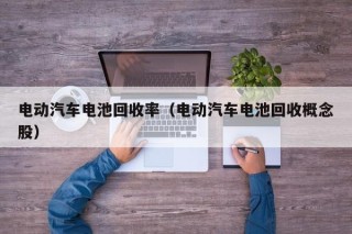 电动汽车电池回收率（电动汽车电池回收概念股）