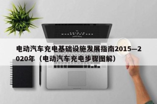 电动汽车充电基础设施发展指南2015—2020年（电动汽车充电步骤图解）