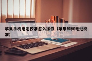 苹果手机电池校准怎么操作（苹果如何电池校准）