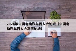 2024年中国电动汽车百人会论坛（中国电动汽车百人会高层论坛）