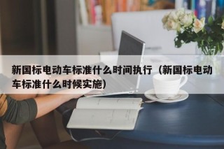 新国标电动车标准什么时间执行（新国标电动车标准什么时候实施）