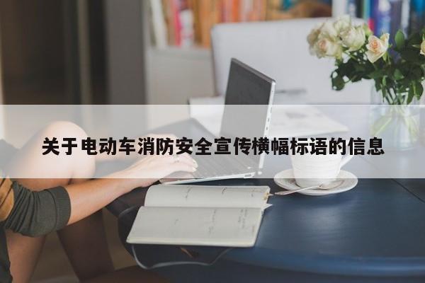 4500网约外围模特女神 关于电动车消防安全宣传横幅标语的信息  第1张