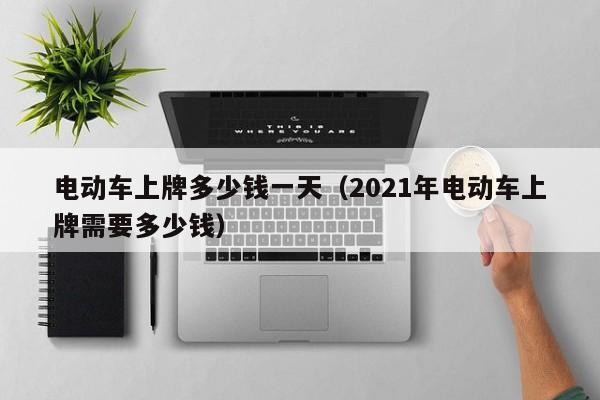4480午夜理论免费无码 电动车上牌多少钱一天（2021年电动车上牌需要多少钱）  第1张