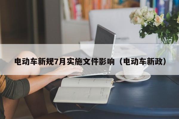 4500网约外围模特女神 电动车新规7月实施文件影响（电动车新政）  第1张