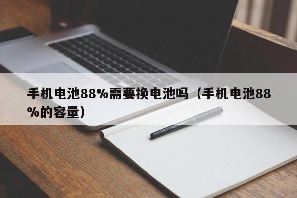 4480yy在线A片无码 手机电池88%需要换电池吗（手机电池88%的容量）  第1张