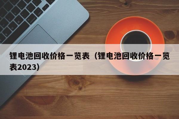 4480yy在线A片无码 锂电池回收价格一览表（锂电池回收价格一览表2023）  第1张