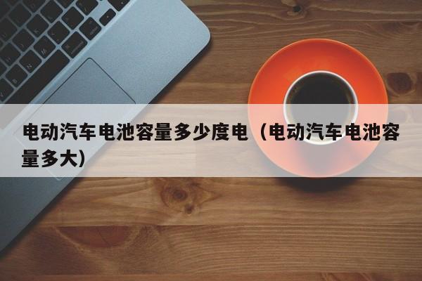 4500网约外围模特女神 电动汽车电池容量多少度电（电动汽车电池容量多大）  第1张