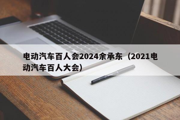 4480午夜理论免费无码 电动汽车百人会2024余承东（2021电动汽车百人大会）  第1张