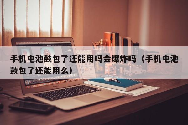 4480午夜理论免费无码 手机电池鼓包了还能用吗会爆炸吗（手机电池鼓包了还能用么）  第1张