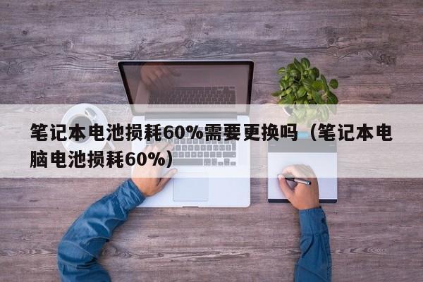 4480午夜理论免费无码 笔记本电池损耗60%需要更换吗（笔记本电脑电池损耗60%）  第1张