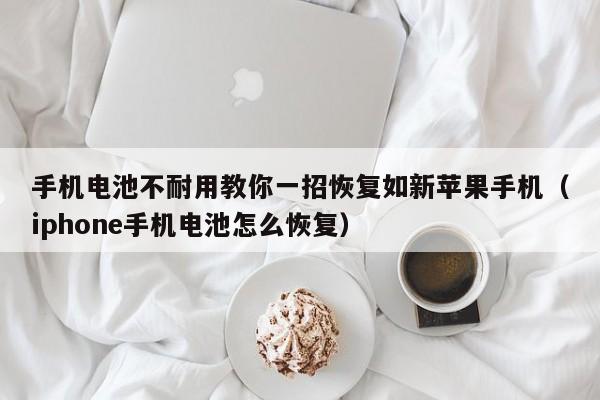 手机电池不耐用教你一招恢复如新苹果手机（iphone手机电池怎么恢复）  第1张