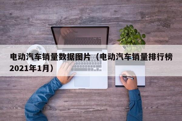 4480yy在线A片无码 电动汽车销量数据图片（电动汽车销量排行榜2021年1月）  第1张