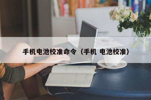 4480午夜理论免费无码 手机电池校准命令（手机 电池校准）  第1张