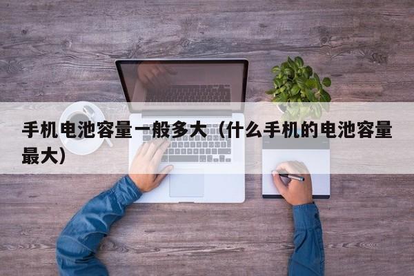 4500网约外围模特女神 手机电池容量一般多大（什么手机的电池容量最大）  第1张