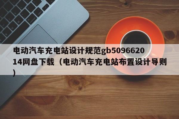 电动汽车充电站设计规范gb509662014网盘下载（电动汽车充电站布置设计导则）  第1张