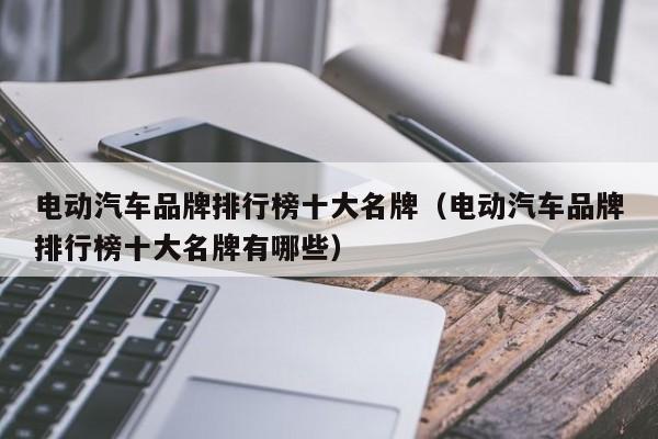 电动汽车品牌排行榜十大名牌（电动汽车品牌排行榜十大名牌有哪些）  第1张