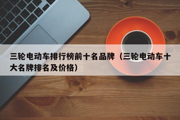 4480yy在线A片无码 三轮电动车排行榜前十名品牌（三轮电动车十大名牌排名及价格）  第1张
