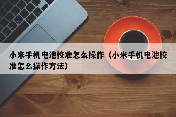 4480yy在线A片无码 小米手机电池校准怎么操作（小米手机电池校准怎么操作方法）  第1张