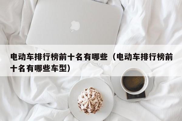 4480午夜理论免费无码 电动车排行榜前十名有哪些（电动车排行榜前十名有哪些车型）  第1张