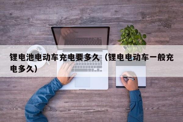 4480午夜理论免费无码 锂电池电动车充电要多久（锂电电动车一般充电多久）  第1张