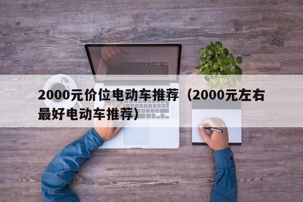 4480yy在线A片无码 2000元价位电动车推荐（2000元左右最好电动车推荐）  第1张