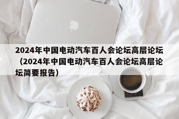 2024年中国电动汽车百人会论坛高层论坛（2024年中国电动汽车百人会论坛高层论坛简要报告）  第1张