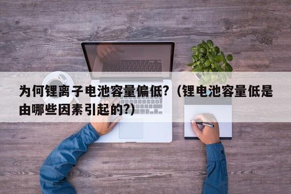 4500网约外围模特女神 为何锂离子电池容量偏低?（锂电池容量低是由哪些因素引起的?）  第1张
