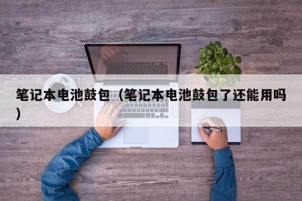 4500网约外围模特女神 笔记本电池鼓包（笔记本电池鼓包了还能用吗）  第1张
