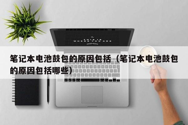 4500网约外围模特女神 笔记本电池鼓包的原因包括（笔记本电池鼓包的原因包括哪些）  第1张