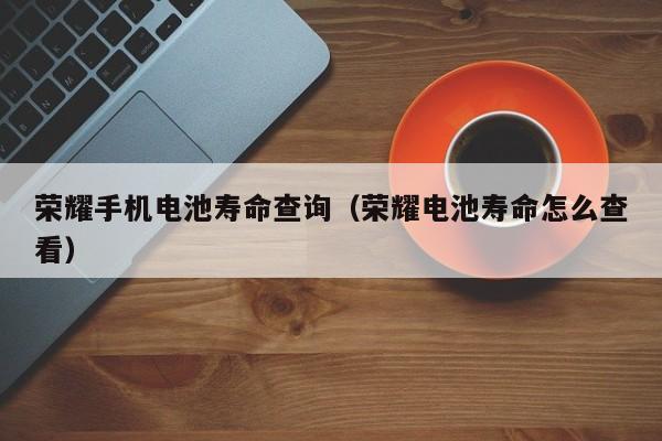 4480yy在线A片无码 荣耀手机电池寿命查询（荣耀电池寿命怎么查看）  第1张